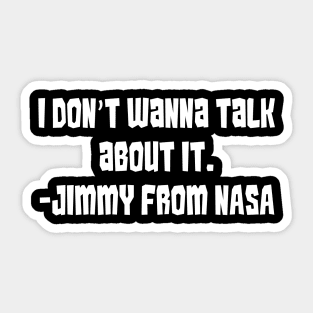 I Don't Wanna Talk about It (Says Jimmy From NASA) Sticker